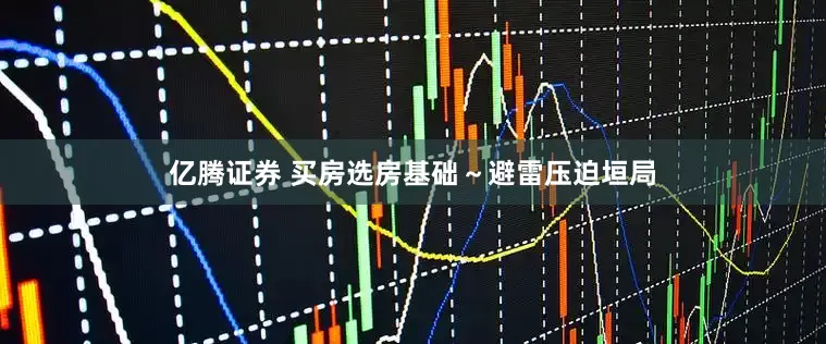 亿腾证券 买房选房基础～避雷压迫垣局