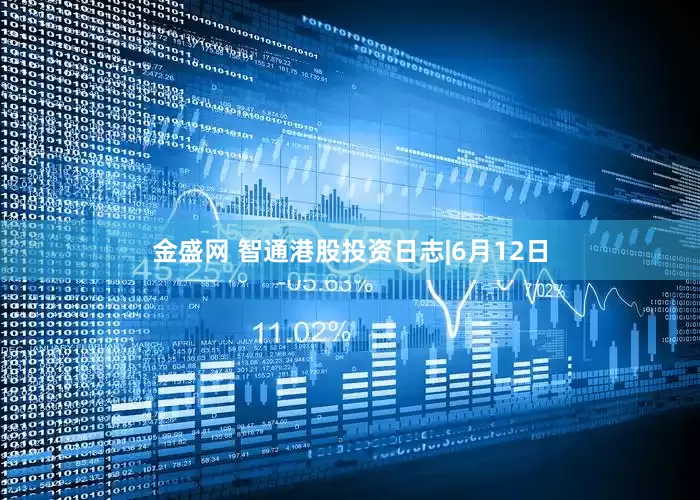 金盛网 智通港股投资日志|6月12日