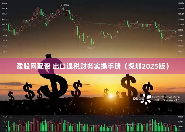 盈股网配资 出口退税财务实操手册（深圳2025版）