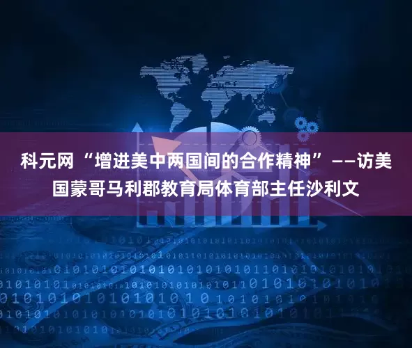 科元网 “增进美中两国间的合作精神” ——访美国蒙哥马利郡教育局体育部主任沙利文