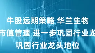牛股远期策略 华兰生物：强化市值管理 进一步巩固行业龙头地位