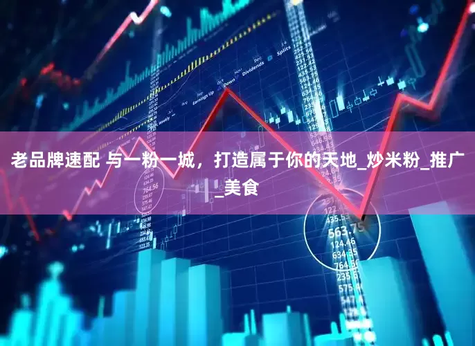 老品牌速配 与一粉一城，打造属于你的天地_炒米粉_推广_美食