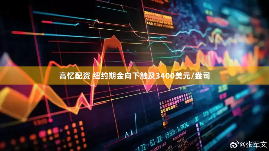 高忆配资 纽约期金向下触及3400美元/盎司