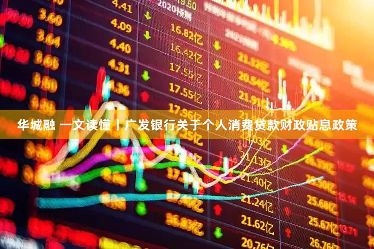 华城融 一文读懂丨广发银行关于个人消费贷款财政贴息政策