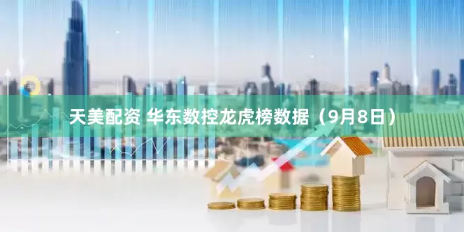 天美配资 华东数控龙虎榜数据（9月8日）