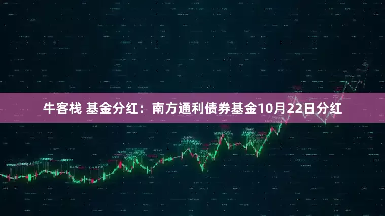 牛客栈 基金分红:南方通利债券基金10月22日分红