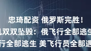 忠琦配资 俄罗斯完胜！美俄轰炸机双双坠毁：俄飞行全部逃生 美飞行员全部遇难