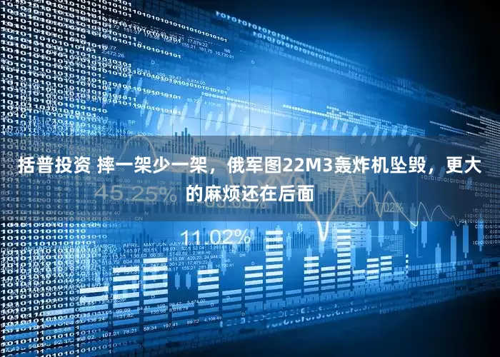 括普投资 摔一架少一架，俄军图22M3轰炸机坠毁，更大的麻烦还在后面