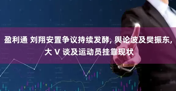 盈利通 刘翔安置争议持续发酵, 舆论波及樊振东, 大 V 谈及运动员挂靠现状